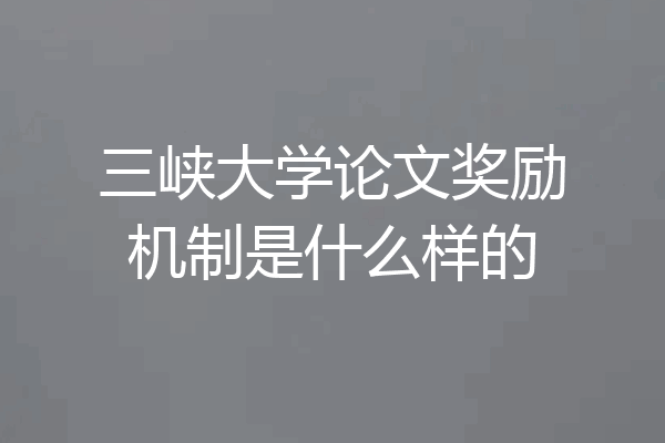 三峡大学论文奖励机制是什么样的