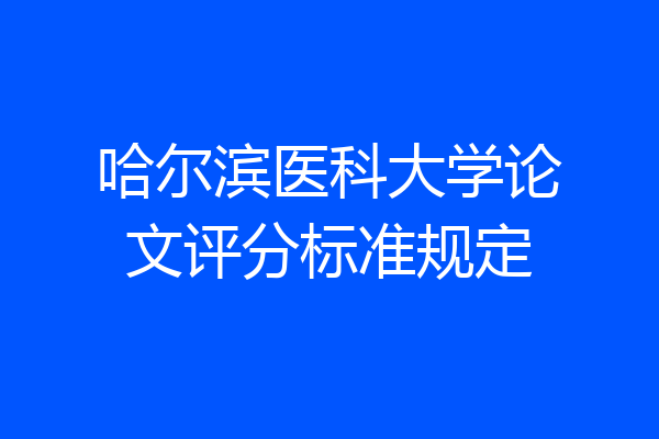 哈尔滨医科大学论文评分标准规定