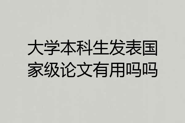 大学本科生发表国家级论文有用吗吗