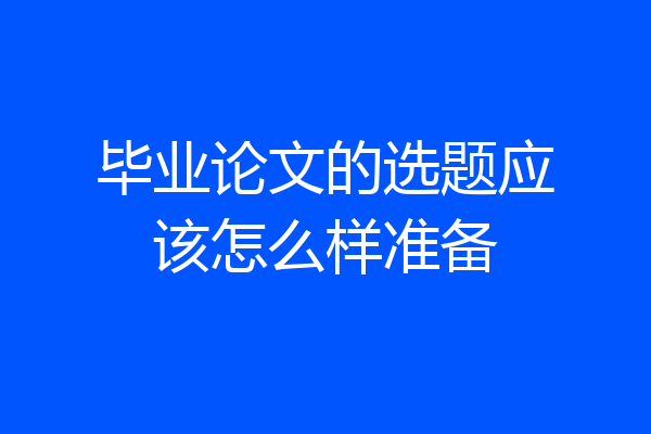 毕业论文的选题应该怎么样准备