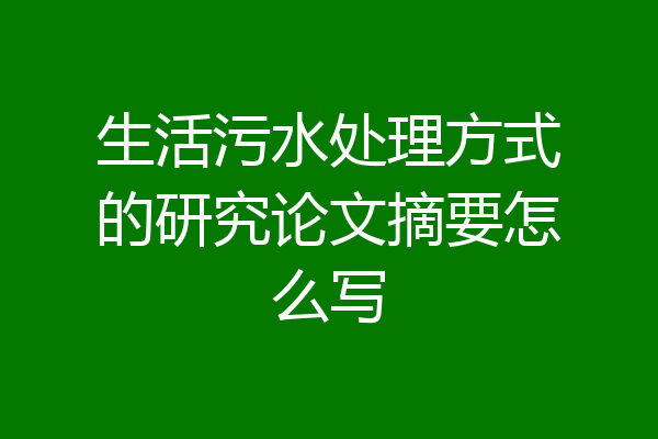 生活污水处理方式的研究论文摘要怎么写