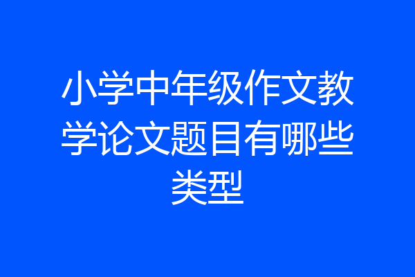 小学中年级作文教学论文题目有哪些类型