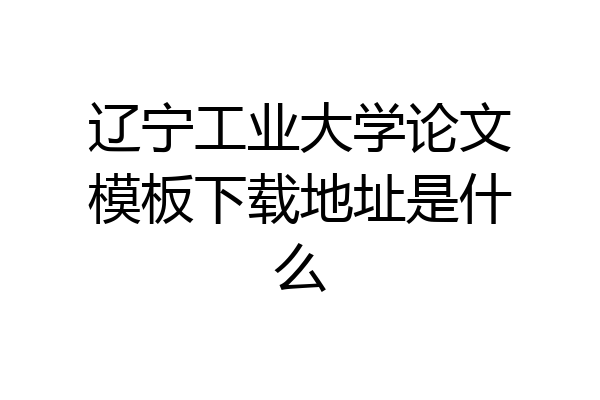 辽宁工业大学论文模板下载地址是什么