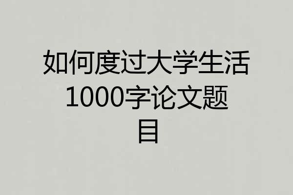 如何度过大学生活1000字论文题目