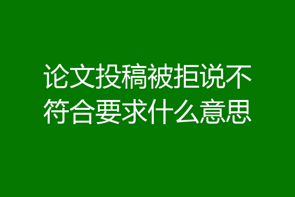 论文投稿被拒说不符合要求什么意思