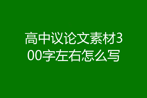 高中议论文素材300字左右怎么写