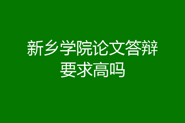 新乡学院论文答辩要求高吗