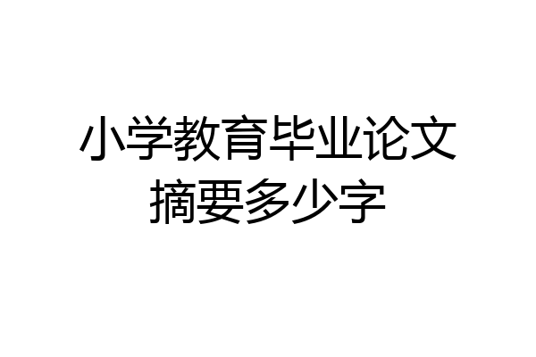 小学教育毕业论文摘要多少字