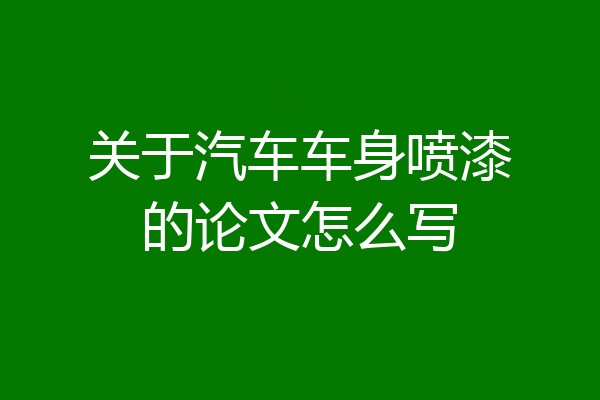 关于汽车车身喷漆的论文怎么写