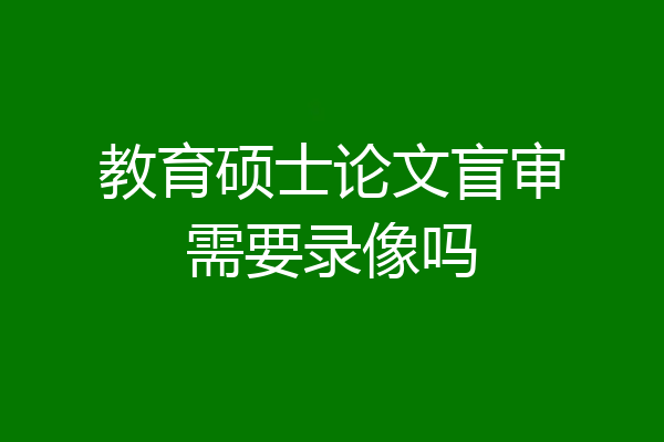 教育硕士论文盲审需要录像吗