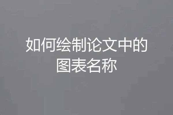 如何绘制论文中的图表名称
