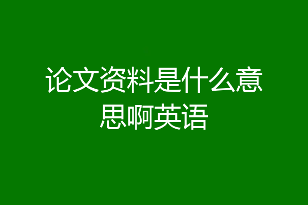 论文资料是什么意思啊英语