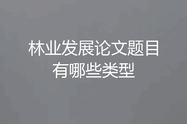 林业发展论文题目有哪些类型
