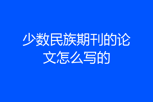 少数民族期刊的论文怎么写的