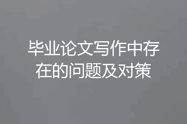 毕业论文写作中存在的问题及对策
