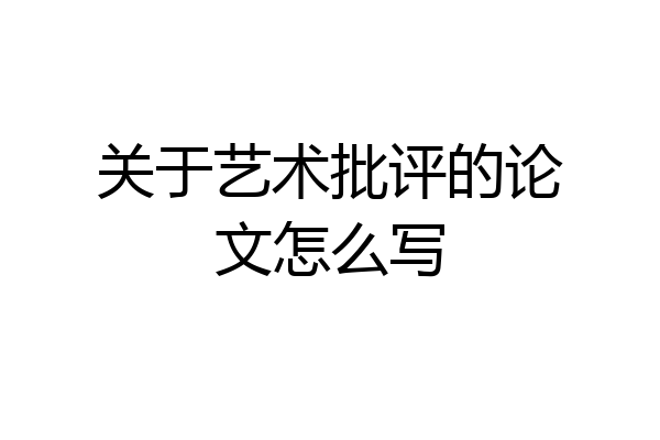 关于艺术批评的论文怎么写