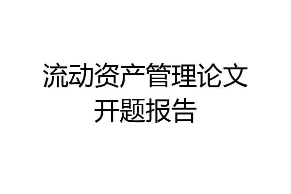 流动资产管理论文开题报告