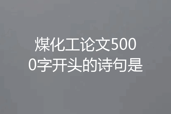 煤化工论文5000字开头的诗句是