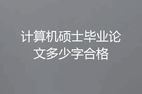 计算机硕士毕业论文多少字合格