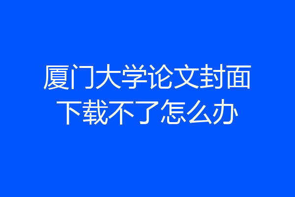 厦门大学论文封面下载不了怎么办
