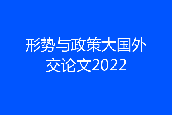 形势与政策大国外交论文2022