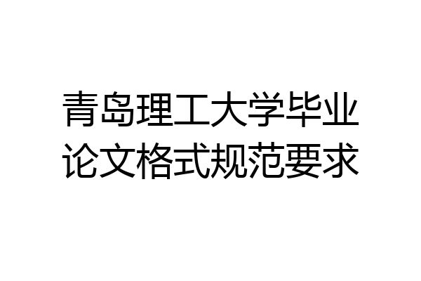 青岛理工大学毕业论文格式规范要求