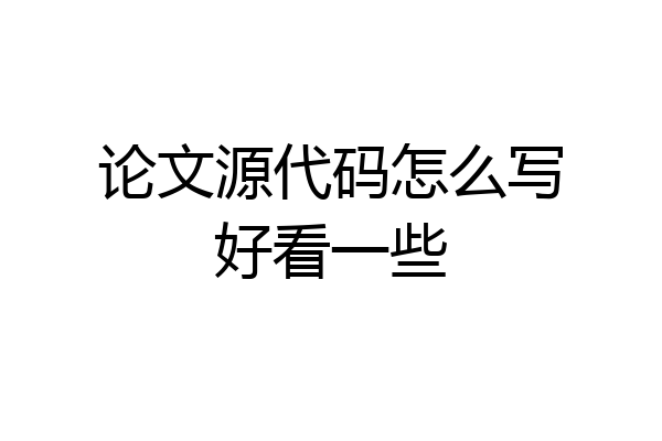 论文源代码怎么写好看一些
