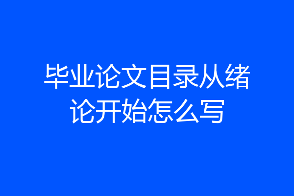 毕业论文目录从绪论开始怎么写