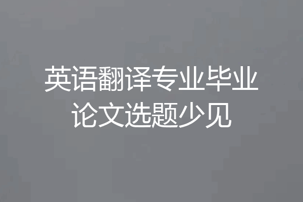 英语翻译专业毕业论文选题少见