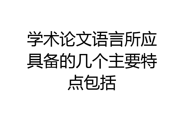 学术论文语言所应具备的几个主要特点包括