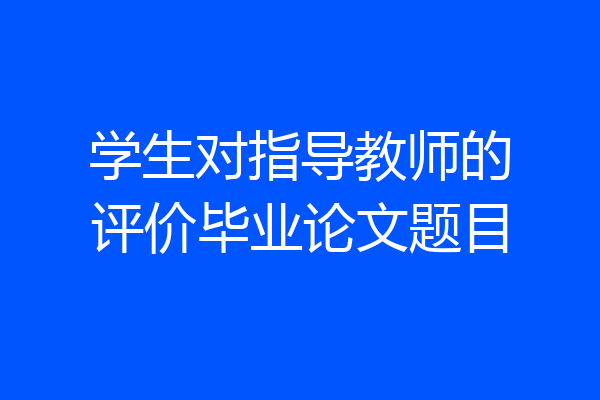 学生对指导教师的评价毕业论文题目