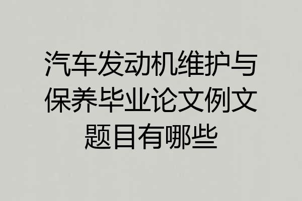 汽车发动机维护与保养毕业论文例文题目有哪些