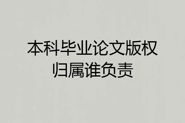 本科毕业论文版权归属谁负责
