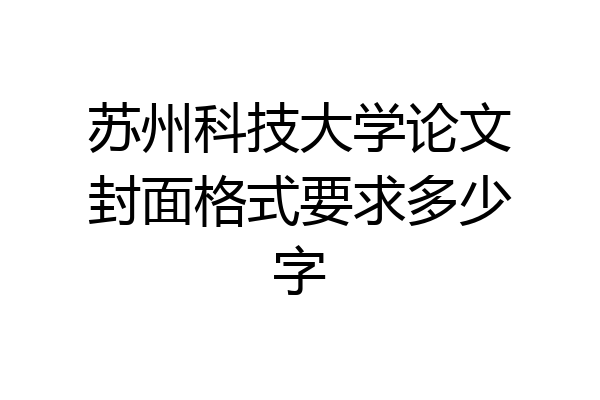 苏州科技大学论文封面格式要求多少字