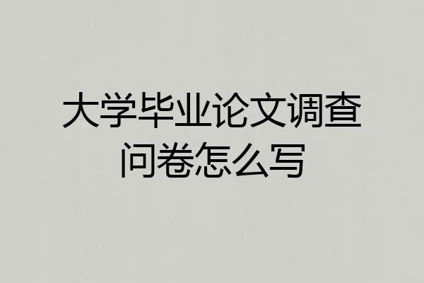 大学毕业论文调查问卷怎么写