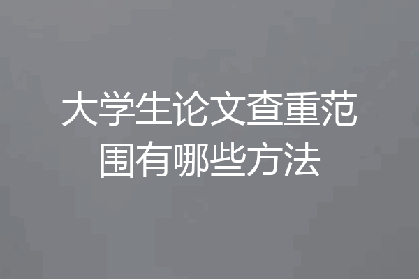 大学生论文查重范围有哪些方法