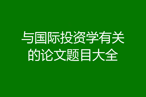 与国际投资学有关的论文题目大全