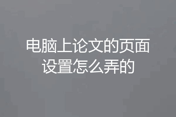 电脑上论文的页面设置怎么弄的