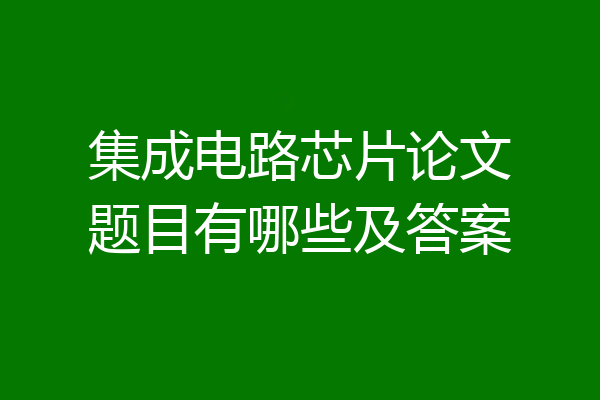 集成电路芯片论文题目有哪些及答案