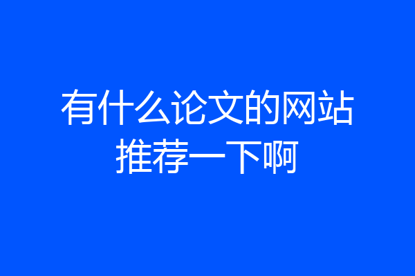 有什么论文的网站推荐一下啊