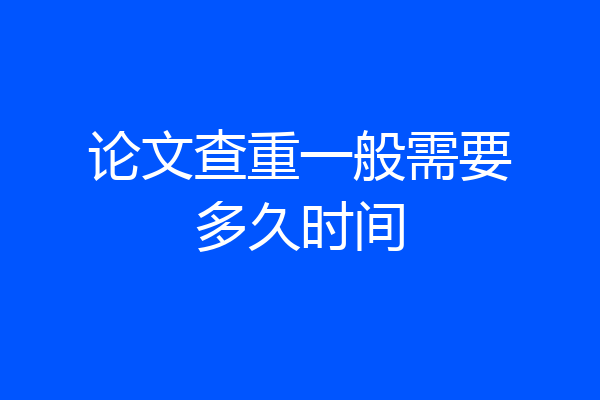 论文查重一般需要多久时间