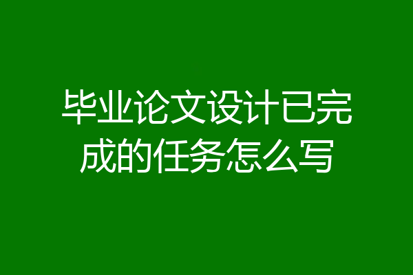 毕业论文设计已完成的任务怎么写