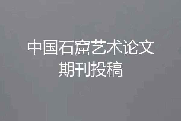 中国石窟艺术论文期刊投稿