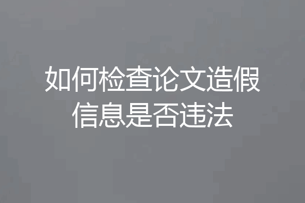 如何检查论文造假信息是否违法