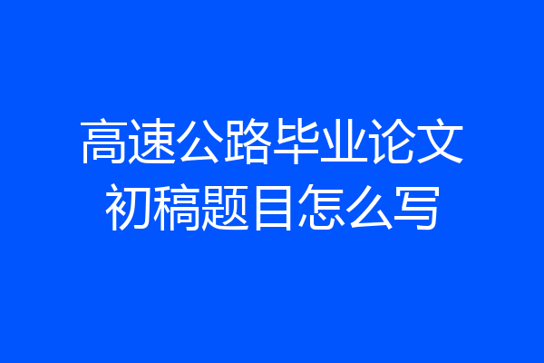 高速公路毕业论文初稿题目怎么写
