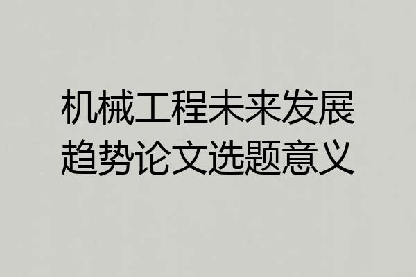 机械工程未来发展趋势论文选题意义