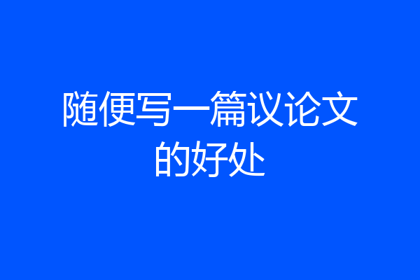 随便写一篇议论文的好处