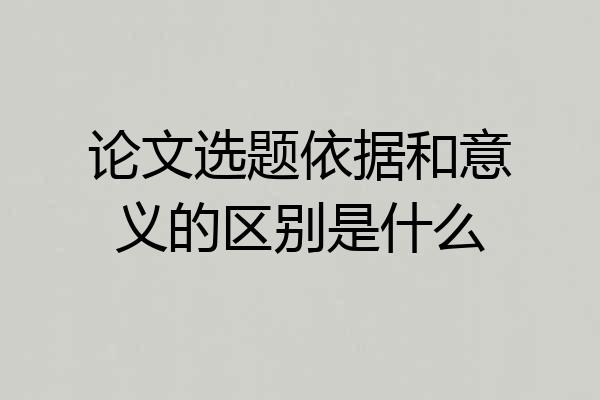 论文选题依据和意义的区别是什么