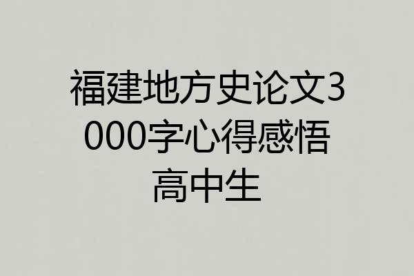 福建地方史论文3000字心得感悟高中生