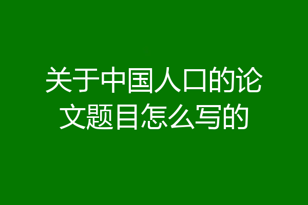 关于中国人口的论文题目怎么写的